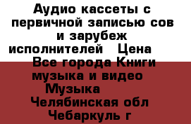 	 Аудио кассеты с первичной записью сов.и зарубеж исполнителей › Цена ­ 10 - Все города Книги, музыка и видео » Музыка, CD   . Челябинская обл.,Чебаркуль г.